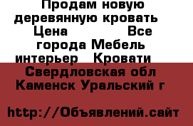 Продам новую деревянную кровать  › Цена ­ 13 850 - Все города Мебель, интерьер » Кровати   . Свердловская обл.,Каменск-Уральский г.
